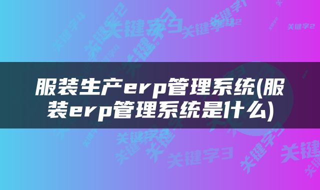 服装生产erp管理系统(服装erp管理系统是什么)