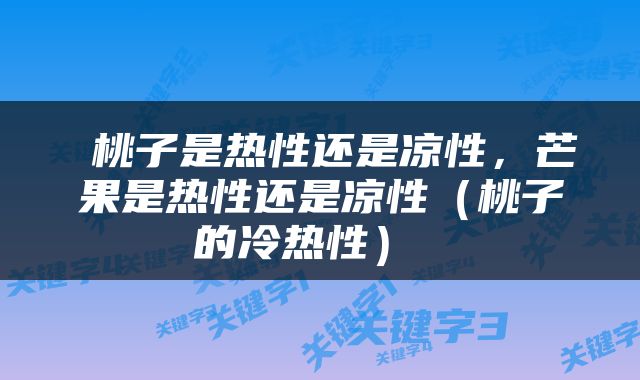  桃子是热性还是凉性，芒果是热性还是凉性（桃子的冷热性） 