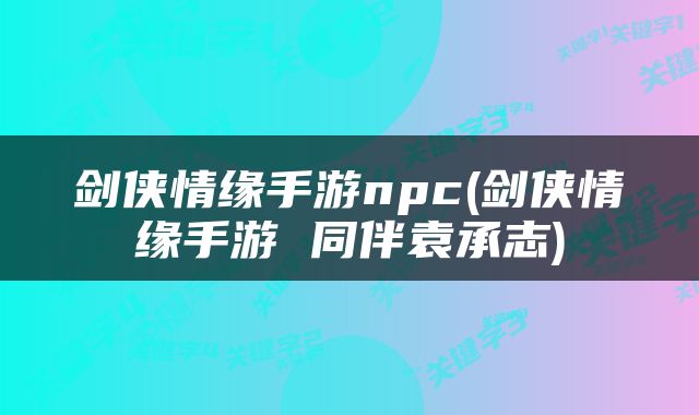 剑侠情缘手游npc(剑侠情缘手游 同伴袁承志)