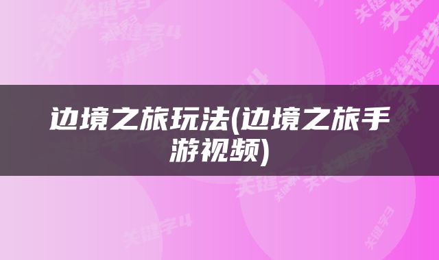 边境之旅玩法(边境之旅手游视频)