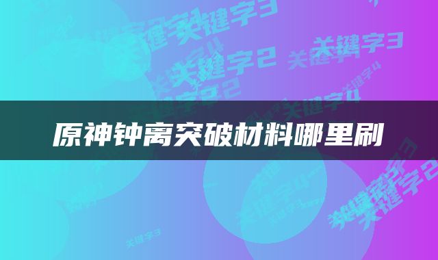 原神钟离突破材料哪里刷