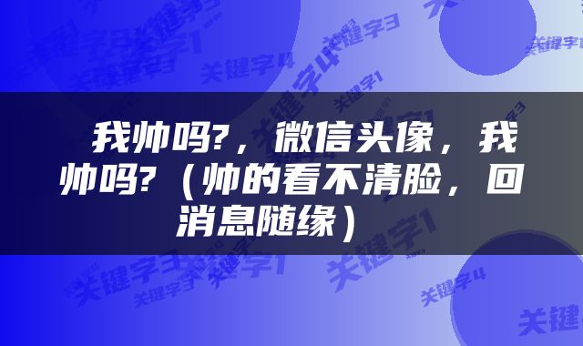 我帅吗?,微信头像,我帅吗?(帅的看不清脸,回消息随缘)