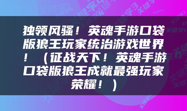 独领风骚！英魂手游口袋版狼王玩家统治游戏世界！（征战天下！英魂手游口袋版狼王成就最强玩家荣耀！）