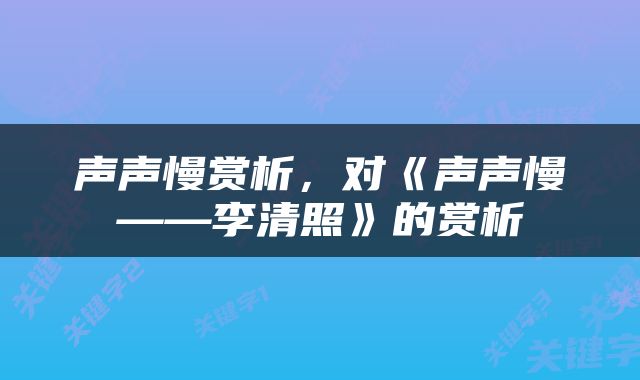 声声慢赏析，对《声声慢——李清照》的赏析