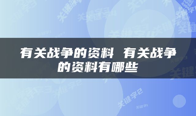 有关战争的资料 有关战争的资料有哪些