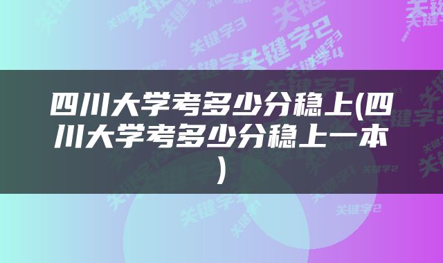 四川大学考多少分稳上(四川大学考多少分稳上一本)