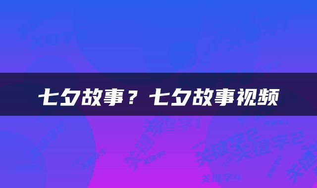 七夕故事？七夕故事视频