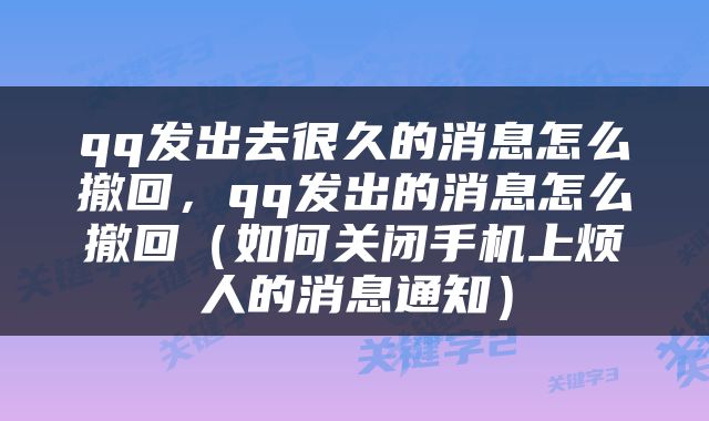qq发出去很久的消息怎么撤回，qq发出的消息怎么撤回（如何关闭手机上烦人的消息通知）
