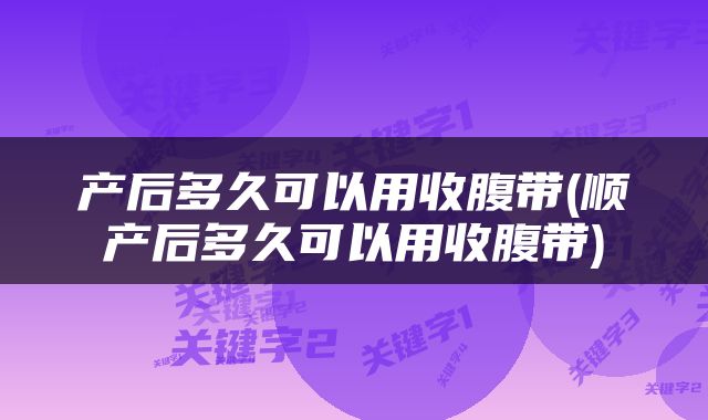 产后多久可以用收腹带(顺产后多久可以用收腹带)