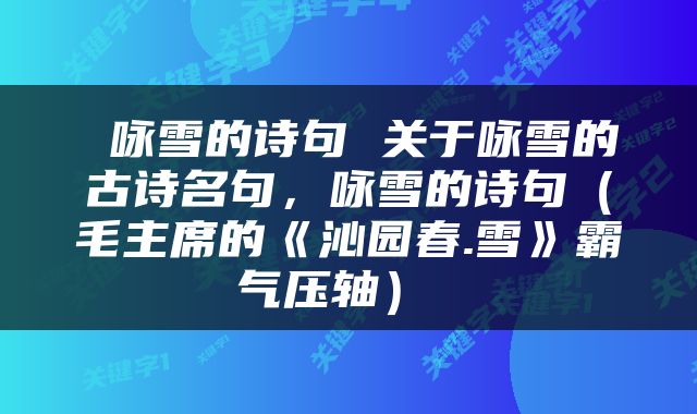  咏雪的诗句 关于咏雪的古诗名句，咏雪的诗句（毛主席的《沁园春.雪》霸气压轴） 