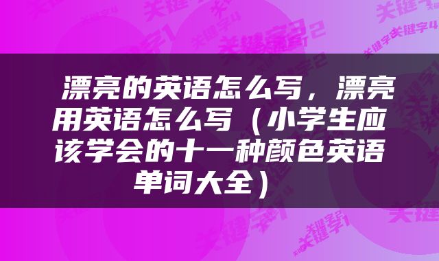  漂亮的英语怎么写，漂亮用英语怎么写（小学生应该学会的十一种颜色英语单词大全） 
