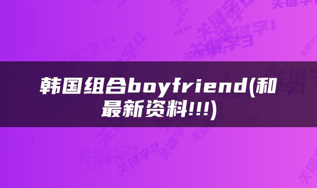 韩国组合boyfriend(和最新资料!!!)