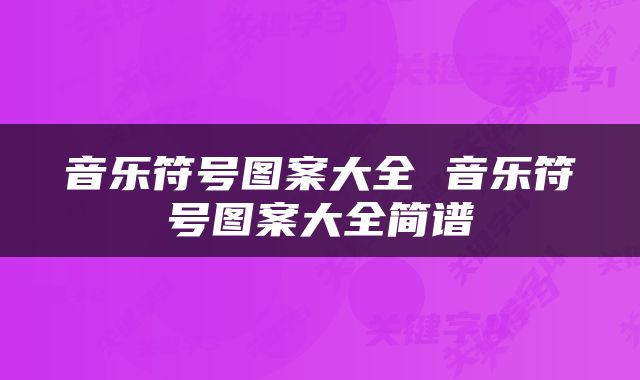 音乐符号图案大全 音乐符号图案大全简谱