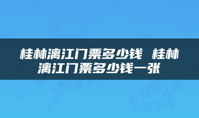桂林漓江门票多少钱 桂林漓江门票多少钱一张