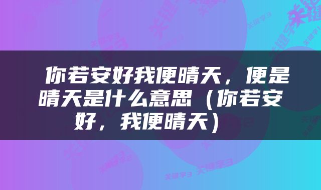  你若安好我便晴天，便是晴天是什么意思（你若安好，我便晴天） 