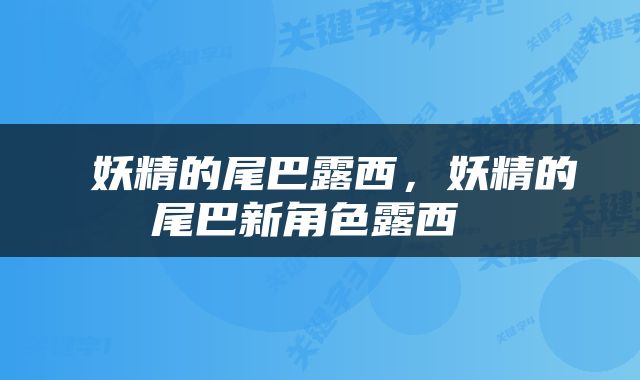  妖精的尾巴露西，妖精的尾巴新角色露西 