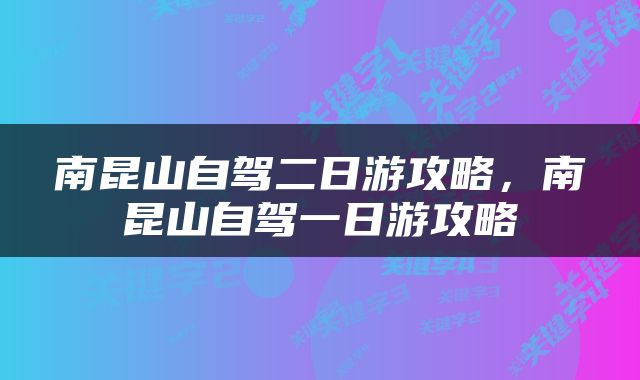 南昆山自驾二日游攻略，南昆山自驾一日游攻略