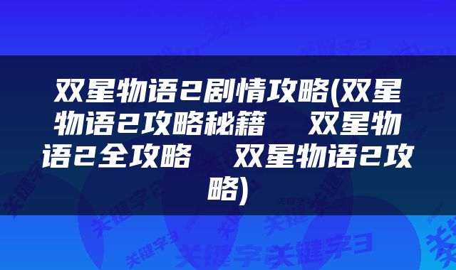 双星物语2剧情攻略(双星物语2攻略秘籍  双星物语2全攻略  双星物语2攻略)
