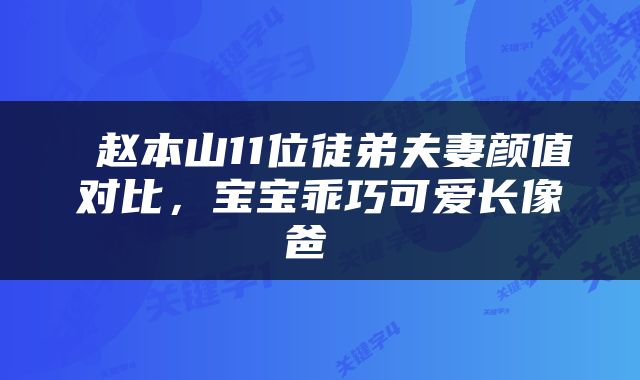  赵本山11位徒弟夫妻颜值对比，宝宝乖巧可爱长像爸 