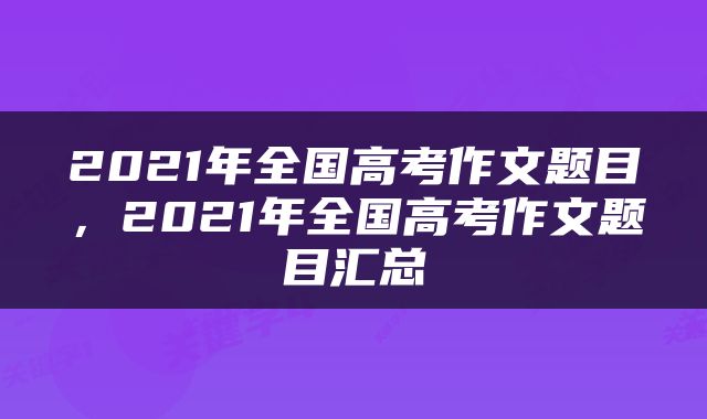 2021年全国高考作文题目，2021年全国高考作文题目汇总