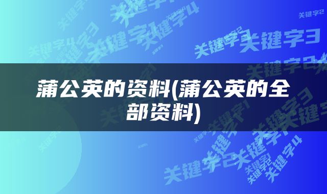 蒲公英的资料(蒲公英的全部资料)