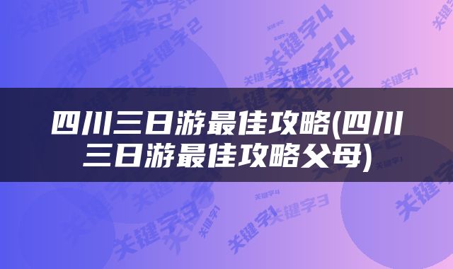 四川三日游最佳攻略(四川三日游最佳攻略父母)