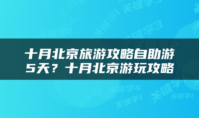 十月北京旅游攻略自助游5天？十月北京游玩攻略