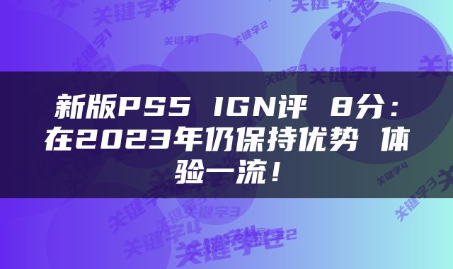 新版PS5 IGN评 8分：在2023年仍保持优势 体验一流！