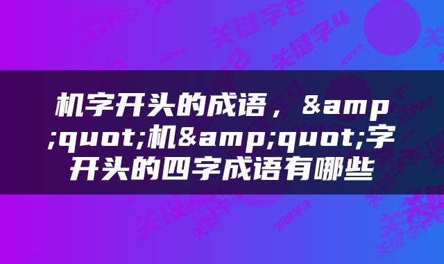 机字开头的成语，&quot;机&quot;字开头的四字成语有哪些