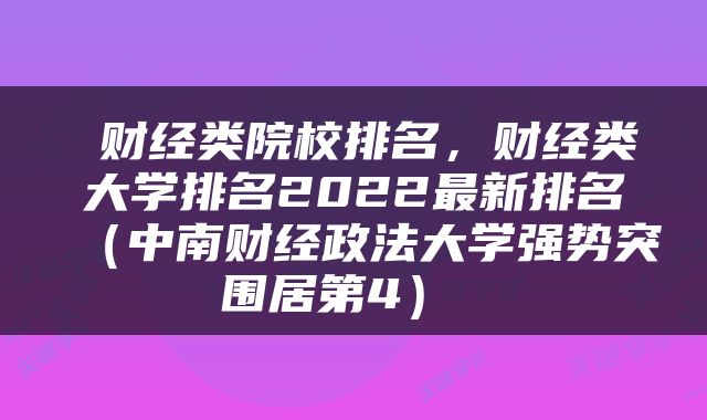  财经类院校排名，财经类大学排名2022最新排名（中南财经政法大学强势突围居第4） 