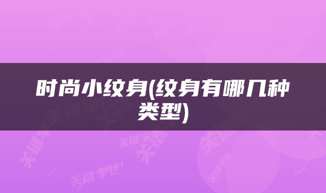时尚小纹身(纹身有哪几种类型)