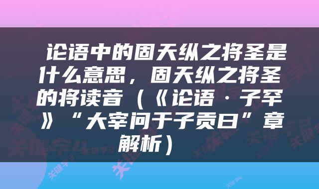  论语中的固天纵之将圣是什么意思，固天纵之将圣的将读音（《论语·子罕》“大宰问于子贡曰”章解析） 