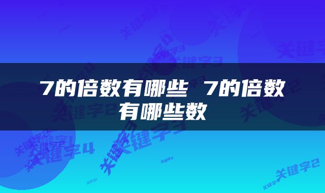 7的倍数有哪些 7的倍数有哪些数