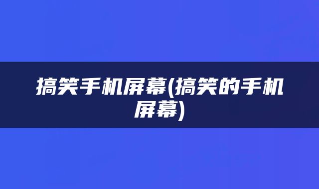 搞笑手机屏幕(搞笑的手机屏幕)
