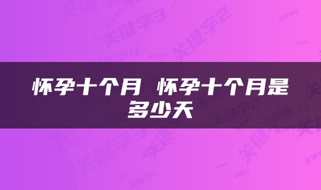 怀孕十个月 怀孕十个月是多少天