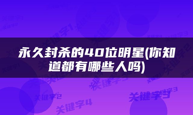 永久封杀的40位明星(你知道都有哪些人吗)