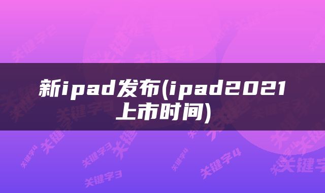 新ipad发布(ipad2021上市时间)