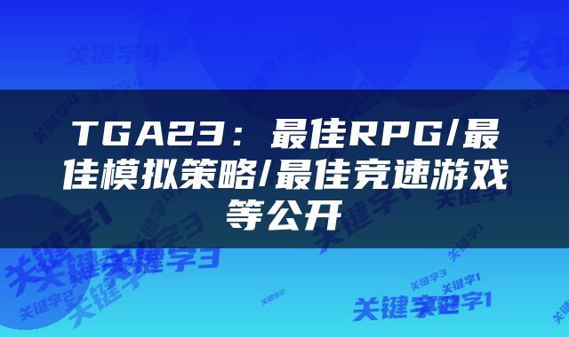 TGA23：最佳RPG/最佳模拟策略/最佳竞速游戏等公开
