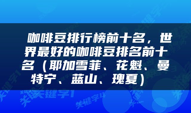  咖啡豆排行榜前十名，世界最好的咖啡豆排名前十名（耶加雪菲、花魁、曼特宁、蓝山、瑰夏） 