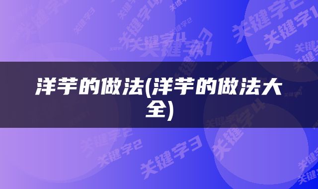 洋芋的做法(洋芋的做法大全)