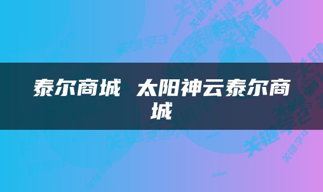 泰尔商城 太阳神云泰尔商城