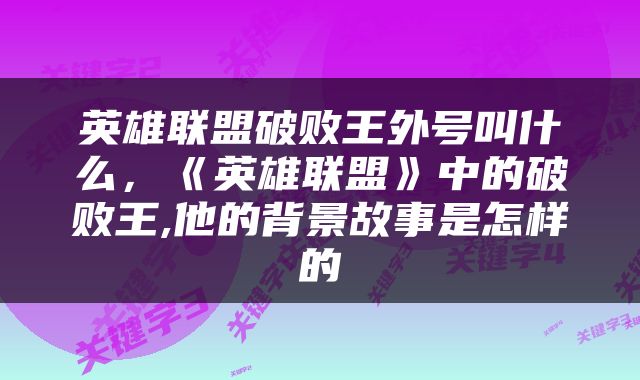 英雄联盟破败王外号叫什么，《英雄联盟》中的破败王,他的背景故事是怎样的