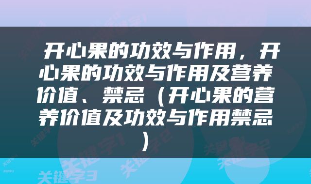  开心果的功效与作用，开心果的功效与作用及营养价值、禁忌（开心果的营养价值及功效与作用禁忌） 