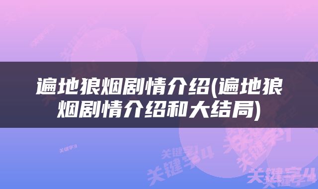 遍地狼烟剧情介绍(遍地狼烟剧情介绍和大结局)