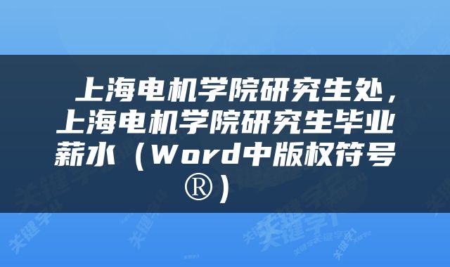  上海电机学院研究生处，上海电机学院研究生毕业薪水（Word中版权符号®） 