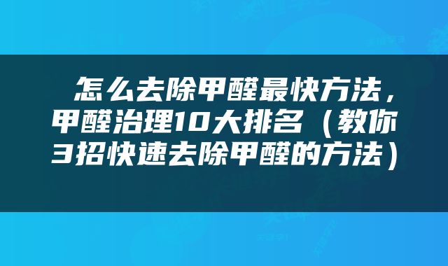  怎么去除甲醛最快方法，甲醛治理10大排名（教你3招快速去除甲醛的方法） 