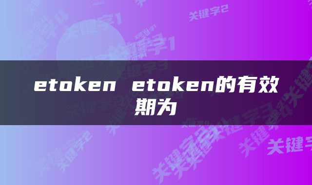 etoken etoken的有效期为