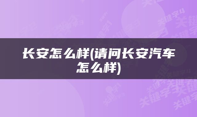 长安怎么样(请问长安汽车怎么样)