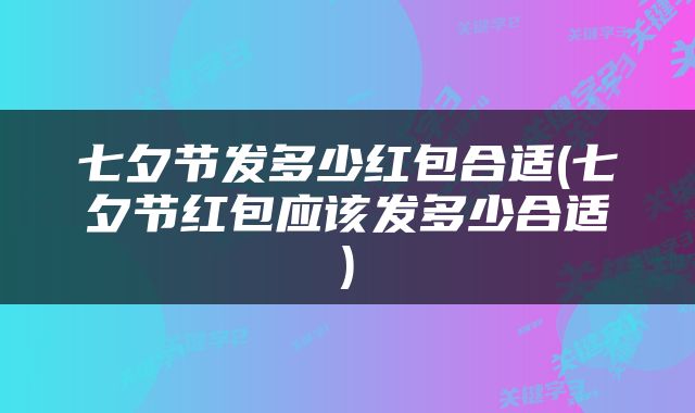 七夕节发多少红包合适(七夕节红包应该发多少合适)