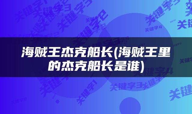 海贼王杰克船长(海贼王里的杰克船长是谁)